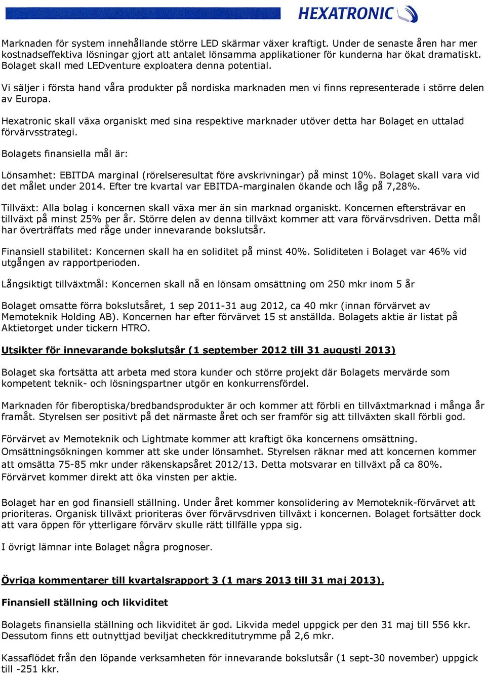 Vi säljer i första hand våra produkter på nordiska marknaden men vi finns representerade i större delen av Europa.
