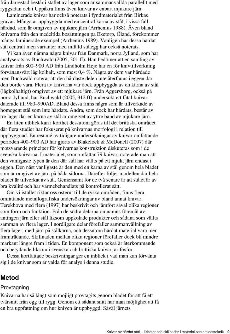 Även bland knivarna från den medeltida bosättningen på Eketorp, Öland, förekommer många laminerade exempel (Arrhenius 1989).