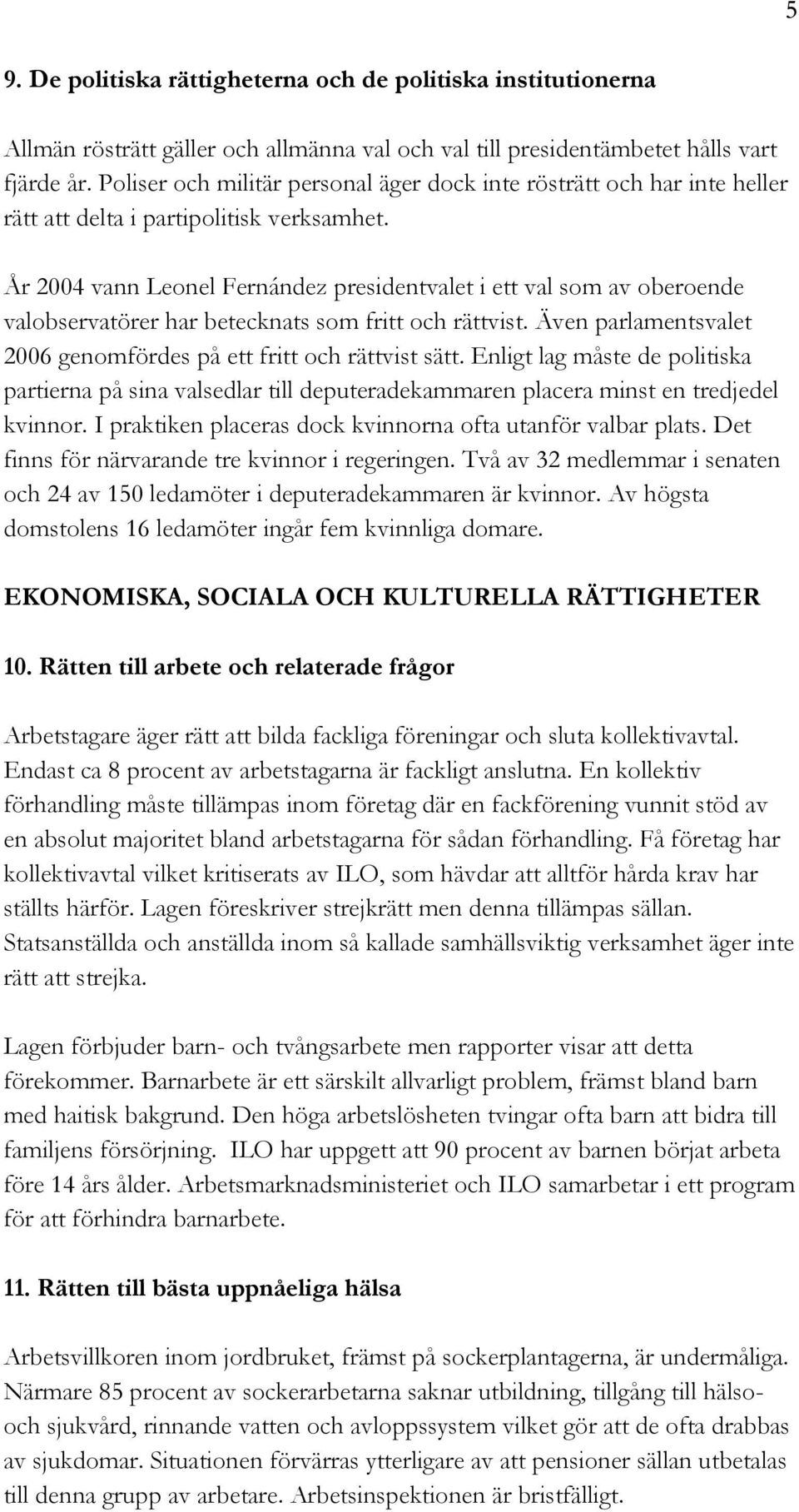 År 2004 vann Leonel Fernández presidentvalet i ett val som av oberoende valobservatörer har betecknats som fritt och rättvist. Även parlamentsvalet 2006 genomfördes på ett fritt och rättvist sätt.