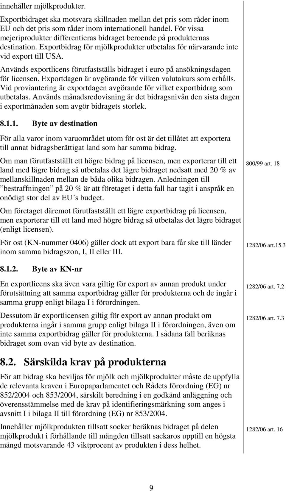 Används exportlicens förutfastställs bidraget i euro på ansökningsdagen för licensen. Exportdagen är avgörande för vilken valutakurs som erhålls.