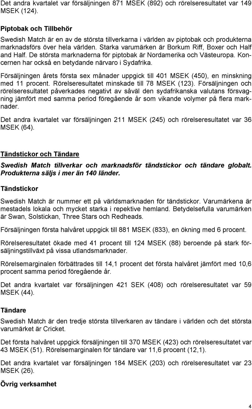 De största marknaderna för piptobak är Nordamerika och Västeuropa. Koncernen har också en betydande närvaro i Sydafrika.