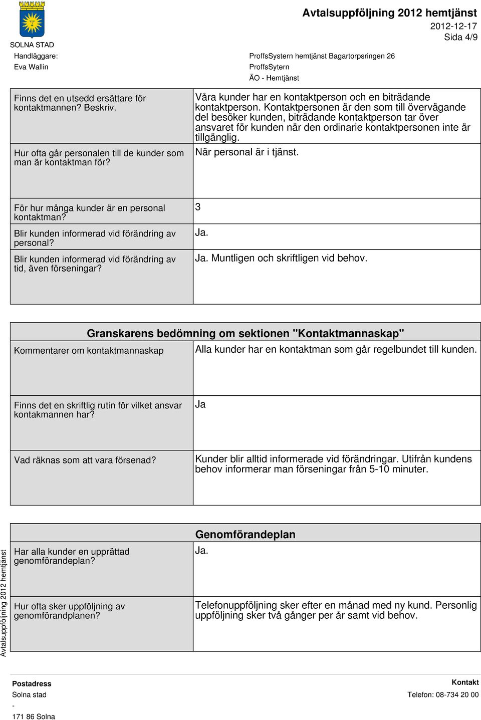 För hur många kunder är en personal kontaktman? Blir kunden informerad vid förändring av personal? Blir kunden informerad vid förändring av tid, även förseningar? 3 Ja.