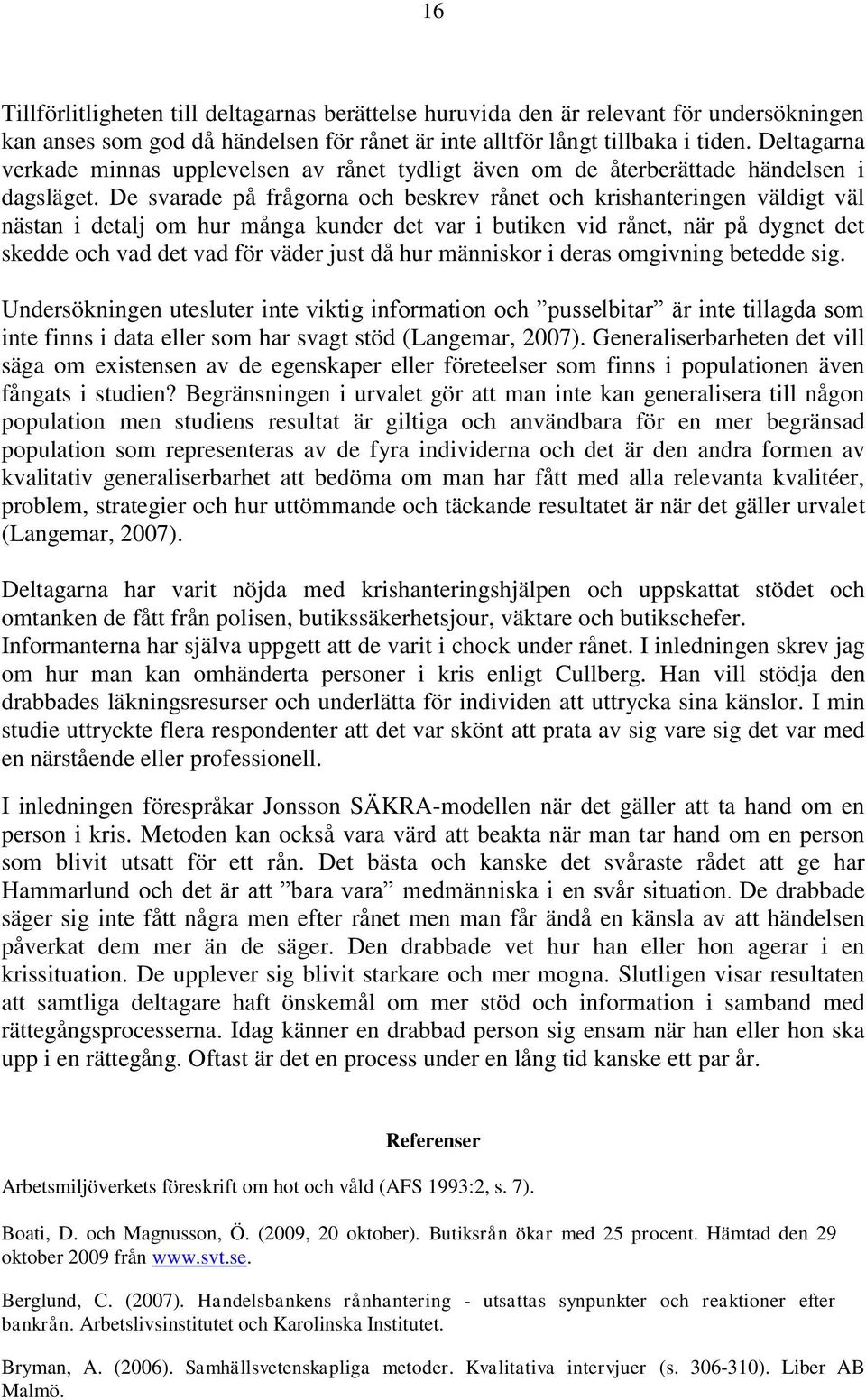 De svarade på frågorna och beskrev rånet och krishanteringen väldigt väl nästan i detalj om hur många kunder det var i butiken vid rånet, när på dygnet det skedde och vad det vad för väder just då