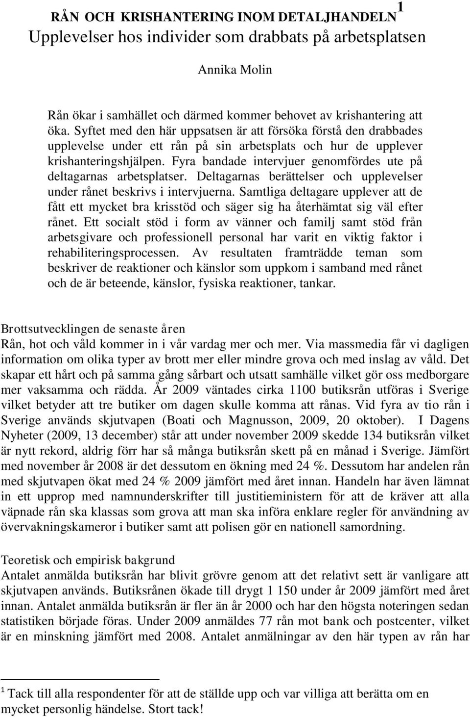 Fyra bandade intervjuer genomfördes ute på deltagarnas arbetsplatser. Deltagarnas berättelser och upplevelser under rånet beskrivs i intervjuerna.