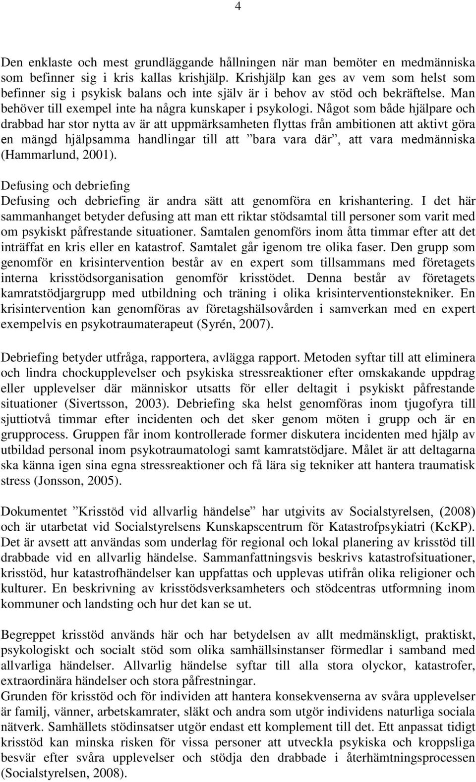 Något som både hjälpare och drabbad har stor nytta av är att uppmärksamheten flyttas från ambitionen att aktivt göra en mängd hjälpsamma handlingar till att bara vara där, att vara medmänniska