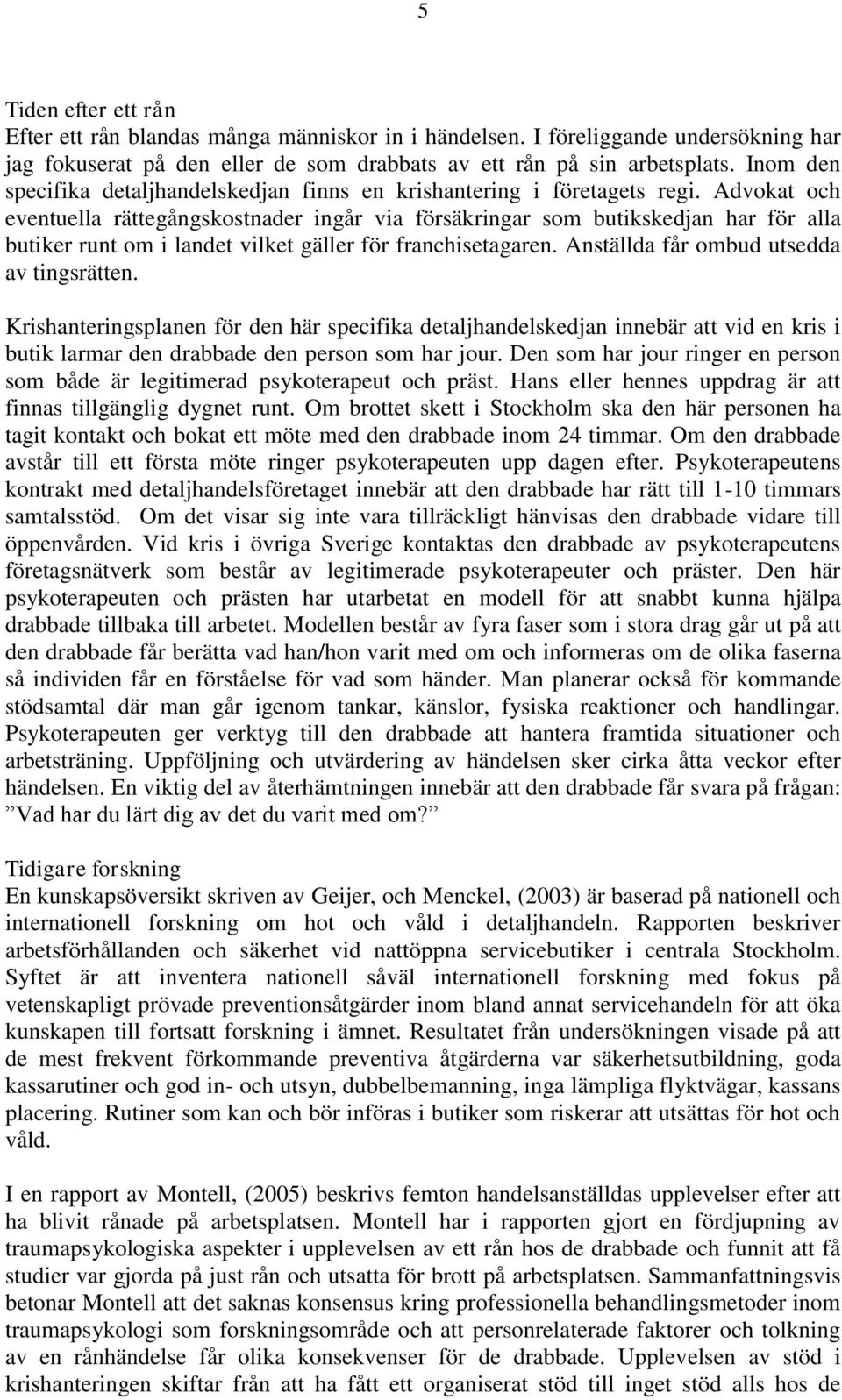 Advokat och eventuella rättegångskostnader ingår via försäkringar som butikskedjan har för alla butiker runt om i landet vilket gäller för franchisetagaren. Anställda får ombud utsedda av tingsrätten.