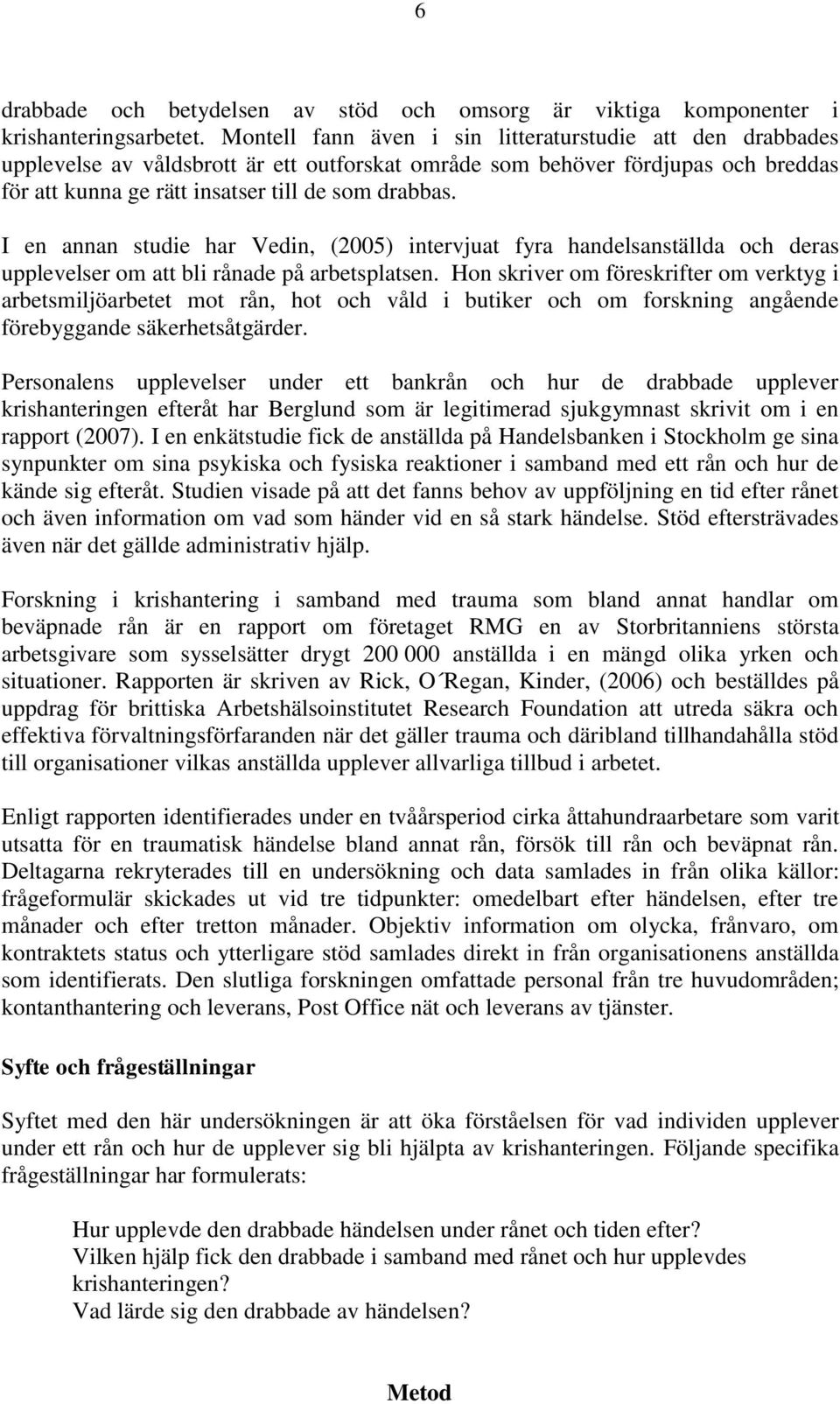 I en annan studie har Vedin, (2005) intervjuat fyra handelsanställda och deras upplevelser om att bli rånade på arbetsplatsen.