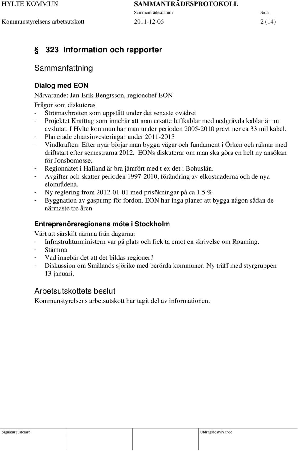 - Planerade elnätsinvesteringar under 2011-2013 - Vindkraften: Efter nyår börjar man bygga vägar och fundament i Örken och räknar med driftstart efter semestrarna 2012.