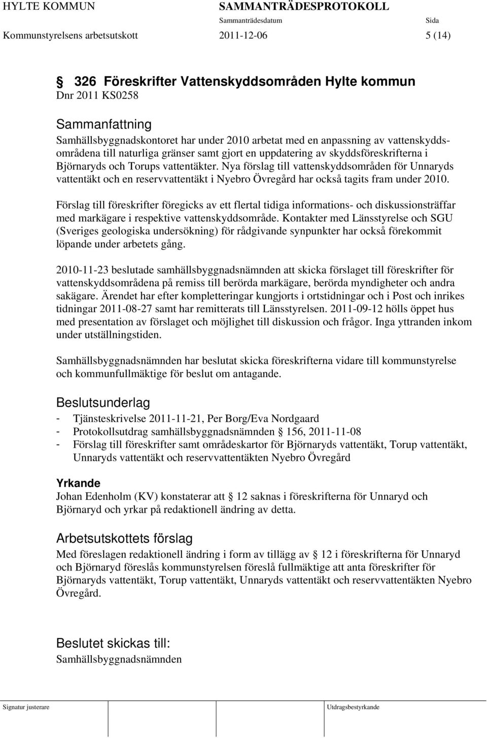 Nya förslag till vattenskyddsområden för Unnaryds vattentäkt och en reservvattentäkt i Nyebro Övregård har också tagits fram under 2010.