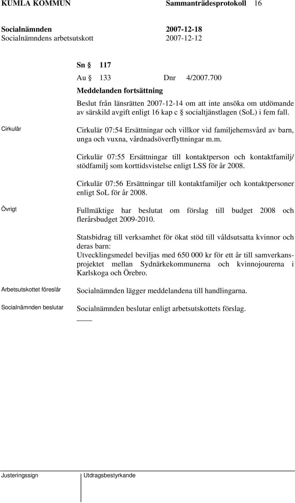 Cirkulär Cirkulär 07:54 Ersättningar och villkor vid familjehemsvård av barn, unga och vuxna, vårdnadsöverflyttningar m.m. Cirkulär 07:55 Ersättningar till kontaktperson och kontaktfamilj/ stödfamilj som korttidsvistelse enligt LSS för år 2008.