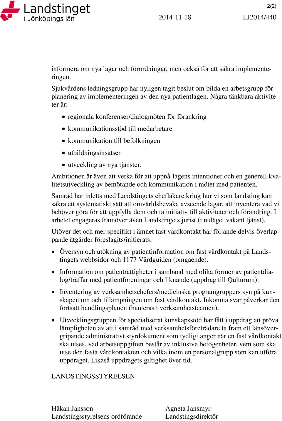 Några tänkbara aktiviteter är: regionala konferenser/dialogmöten för förankring kommunikationsstöd till medarbetare kommunikation till befolkningen utbildningsinsatser utveckling av nya tjänster.