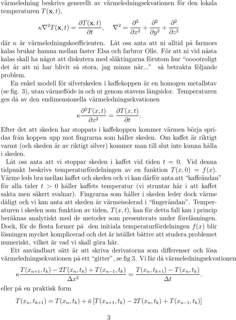 För att ni vid nästa kalas skall ha något att diskutera med släktingarna förutom hur ooootroligt det är att ni har blivit så stora, jag minns när... så betrakta följande problem.