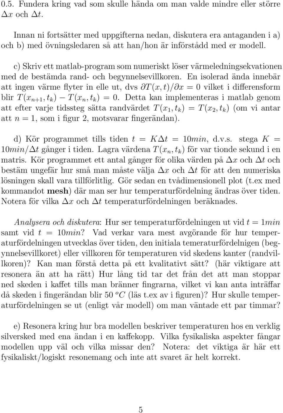 c) Skriv ett matlab-program som numeriskt löser värmeledningsekvationen med de bestämda rand- och begynnelsevillkoren.