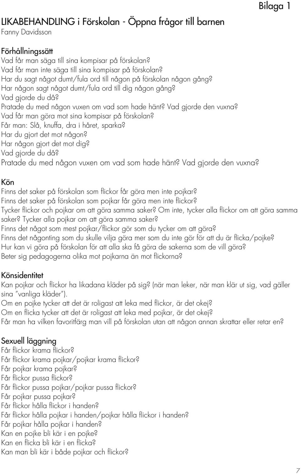 Vad gjorde den vuxna? Vad får man göra mot sina kompisar på förskolan? Får man: Slå, knuffa, dra i håret, sparka? Har du gjort det mot någon? Har någon gjort det mot dig? Vad gjorde du då?