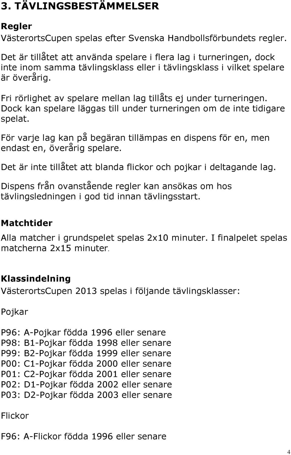 Fri rörlighet av spelare mellan lag tillåts ej under turneringen. Dock kan spelare läggas till under turneringen om de inte tidigare spelat.