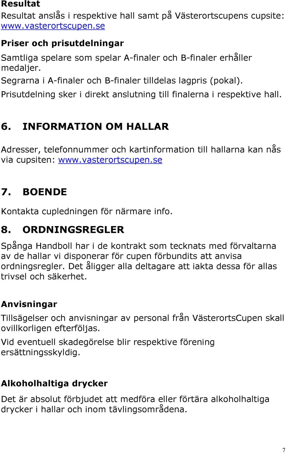 INFORMATION OM HALLAR Adresser, telefonnummer och kartinformation till hallarna kan nås via cupsiten: www.vasterortscupen.se 7. BOENDE Kontakta cupledningen för närmare info. 8.