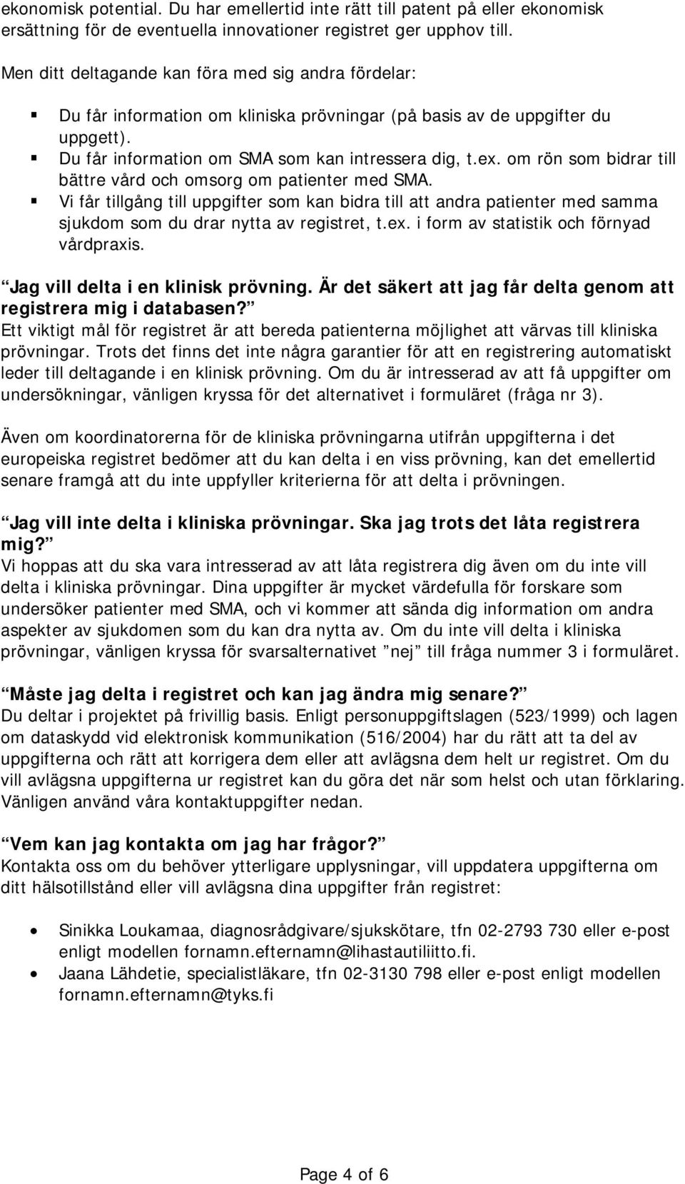 om rön som bidrar till bättre vård och omsorg om patienter med SMA. Vi får tillgång till uppgifter som kan bidra till att andra patienter med samma sjukdom som du drar nytta av registret, t.ex.