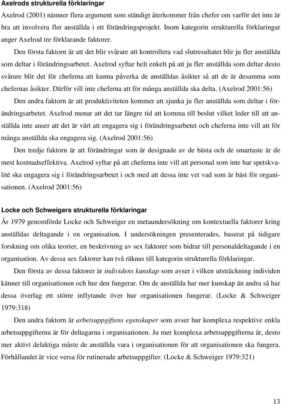 Den första faktorn är att det blir svårare att kontrollera vad slutresultatet blir ju fler anställda som deltar i förändringsarbetet.