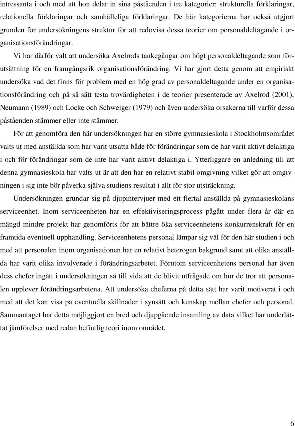 Vi har därför valt att undersöka Axelrods tankegångar om högt personaldeltagande som förutsättning för en framgångsrik organisationsförändring.