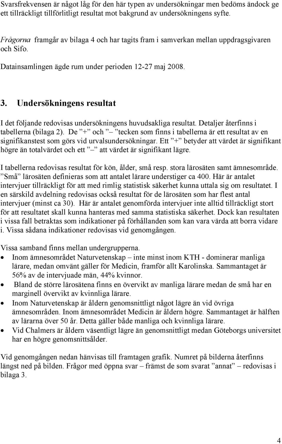 Undersökningens resultat I det följande redovisas undersökningens huvudsakliga resultat. Detaljer återfinns i tabellerna (bilaga 2).