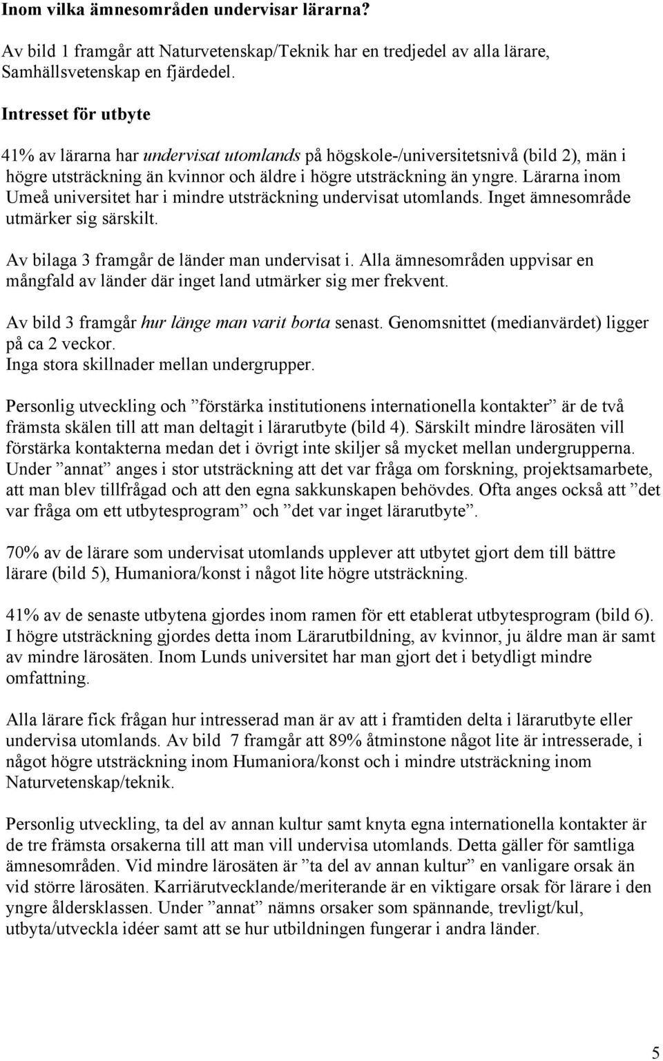 Lärarna inom Umeå universitet har i mindre utsträckning undervisat utomlands. Inget ämnesområde utmärker sig särskilt. Av bilaga 3 framgår de länder man undervisat i.