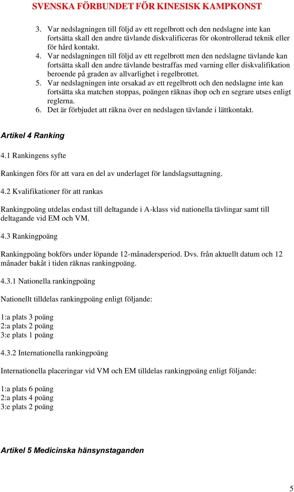 regelbrottet. 5. Var nedslagningen inte orsakad av ett regelbrott och den nedslagne inte kan fortsätta ska matchen stoppas, poängen räknas ihop och en segrare utses enligt reglerna. 6.