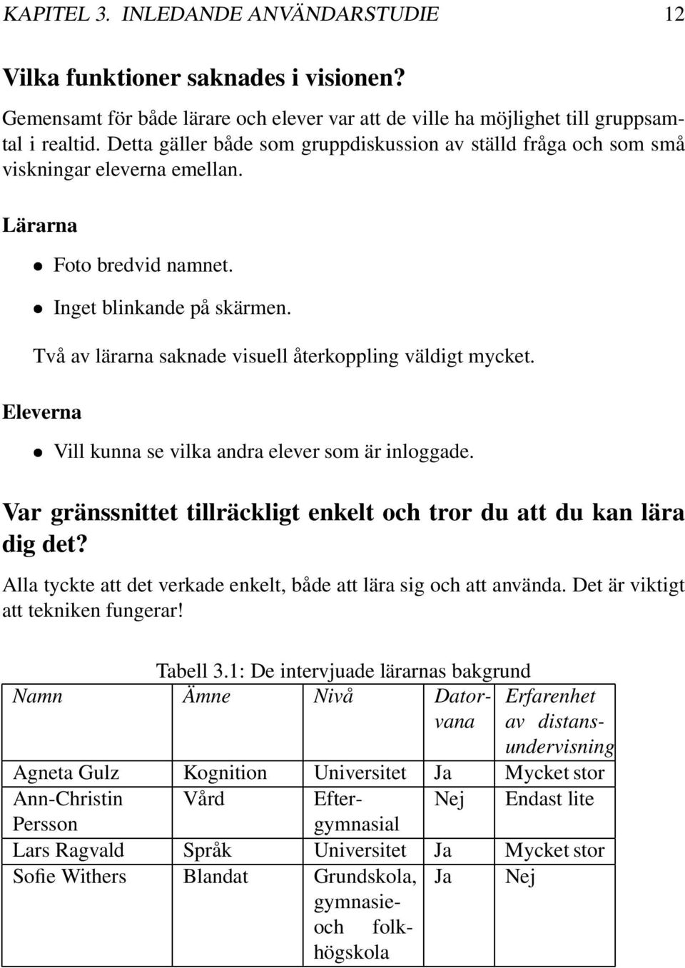Två av lärarna saknade visuell återkoppling väldigt mycket. Eleverna Vill kunna se vilka andra elever som är inloggade. Var gränssnittet tillräckligt enkelt och tror du att du kan lära dig det?