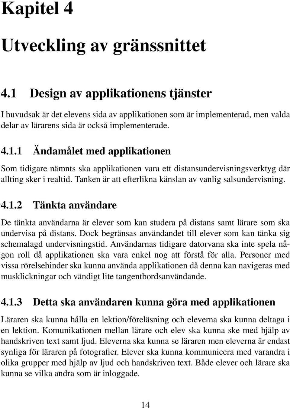 Tanken är att efterlikna känslan av vanlig salsundervisning. 4.1.2 Tänkta användare De tänkta användarna är elever som kan studera på distans samt lärare som ska undervisa på distans.