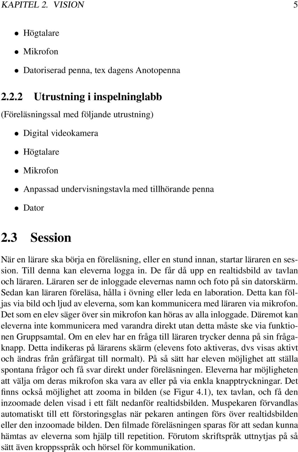 Läraren ser de inloggade elevernas namn och foto på sin datorskärm. Sedan kan läraren föreläsa, hålla i övning eller leda en laboration.
