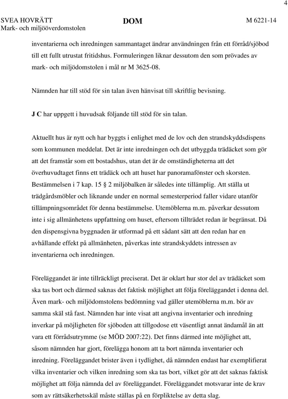 J C har uppgett i huvudsak följande till stöd för sin talan. Aktuellt hus är nytt och har byggts i enlighet med de lov och den strandskyddsdispens som kommunen meddelat.