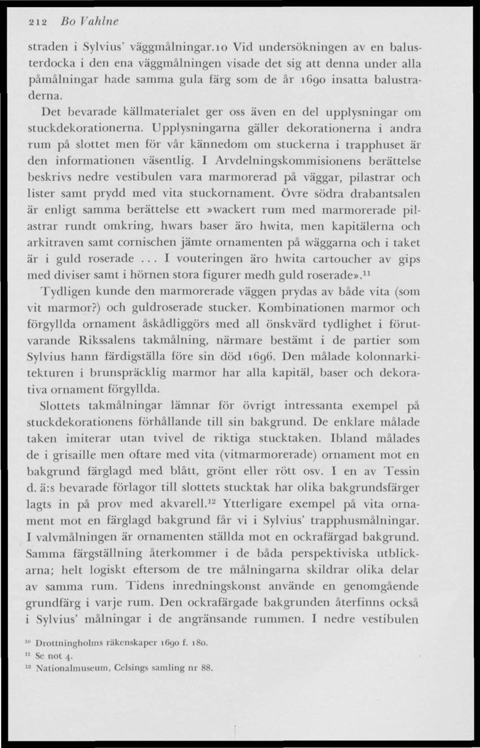 Upplysningarna gäller dekorationerna i andra rum på slottet men för vår kännedom om stuckerna i trapphuset är den informationen väsentlig.