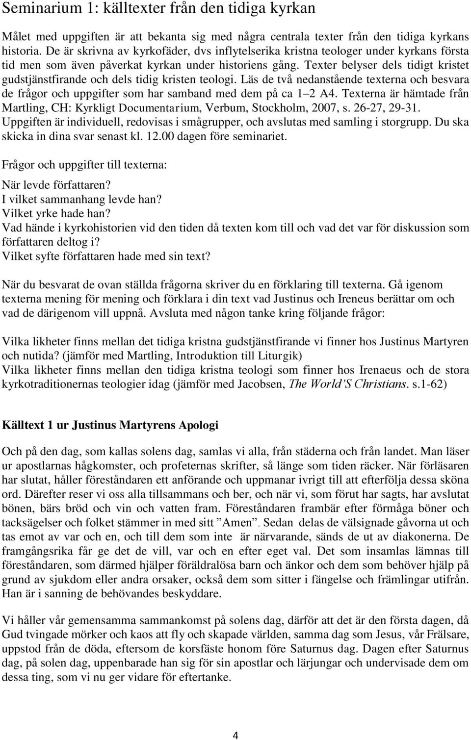 Texter belyser dels tidigt kristet gudstjänstfirande och dels tidig kristen teologi. Läs de två nedanstående texterna och besvara de frågor och uppgifter som har samband med dem på ca 1 2 A4.