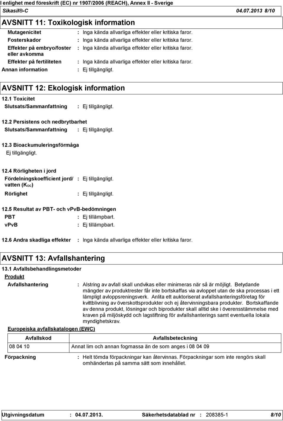 kritiska faror. Inga kända allvarliga effekter eller kritiska faror. Inga kända allvarliga effekter eller kritiska faror. Inga kända allvarliga effekter eller kritiska faror. AVSNITT 12 Ekologisk information 12.