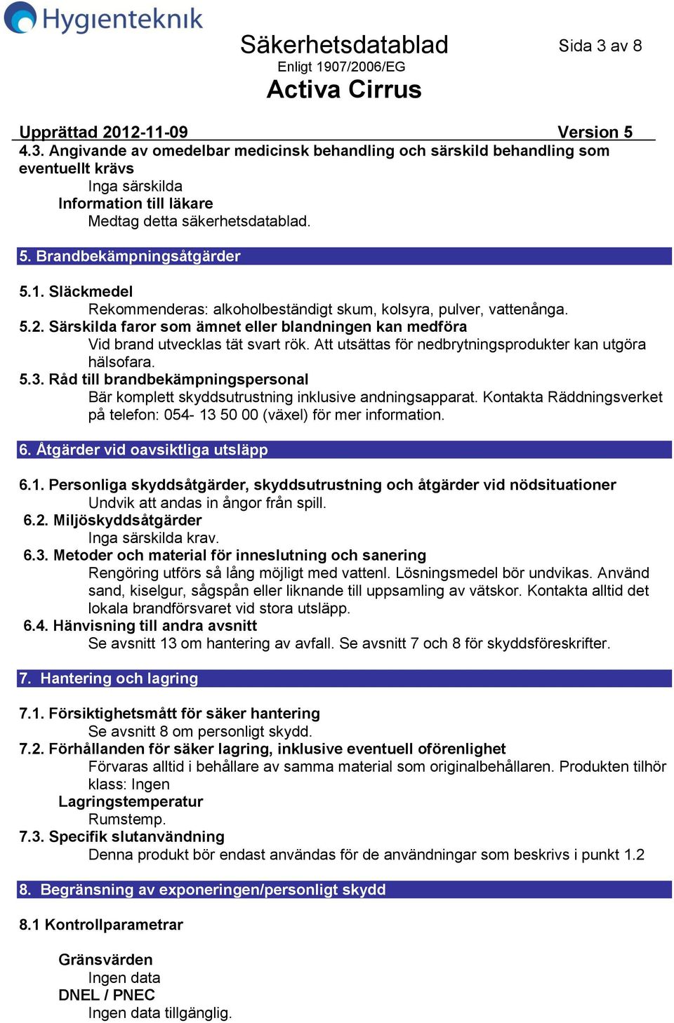 Att utsättas för nedbrytningsprodukter kan utgöra hälsofara. 5.3. Råd till brandbekämpningspersonal Bär komplett skyddsutrustning inklusive andningsapparat.