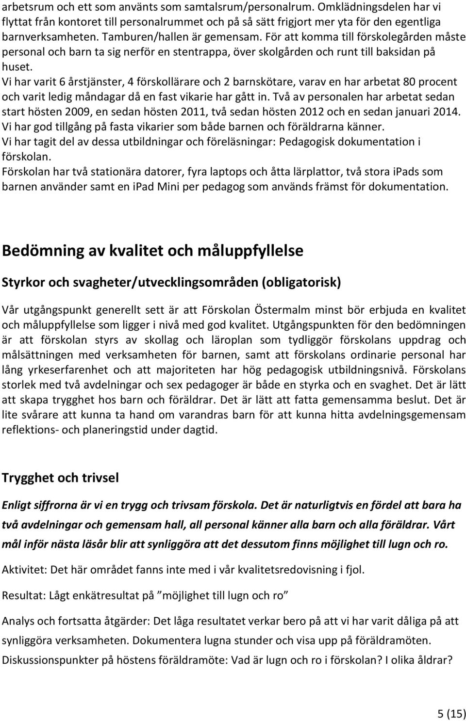 Vi har varit 6 stjänster, 4 förskollärare och 2 barnskötare, varav en har arbetat 80 procent och varit ledig måndagar då en fast vikarie har gått in.