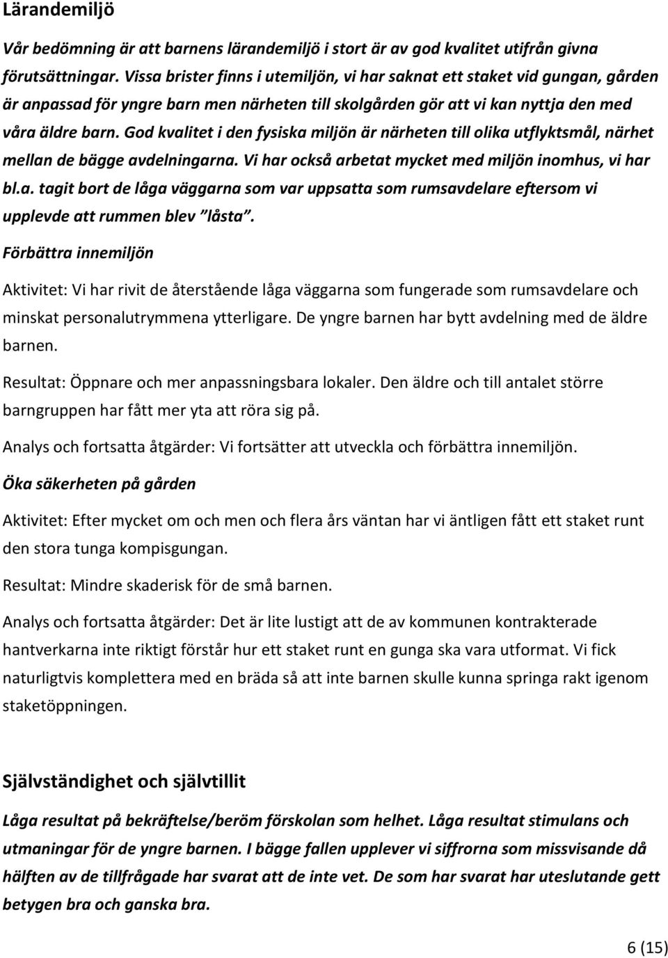 God kvalitet i den fysiska miljön är närheten till olika utflyktsmål, närhet mellan de bägge avdelningarna. Vi har också arbetat mycket med miljön inomhus, vi har bl.a. tagit bort de låga väggarna som var uppsatta som rumsavdelare eftersom vi upplevde att rummen blev låsta.