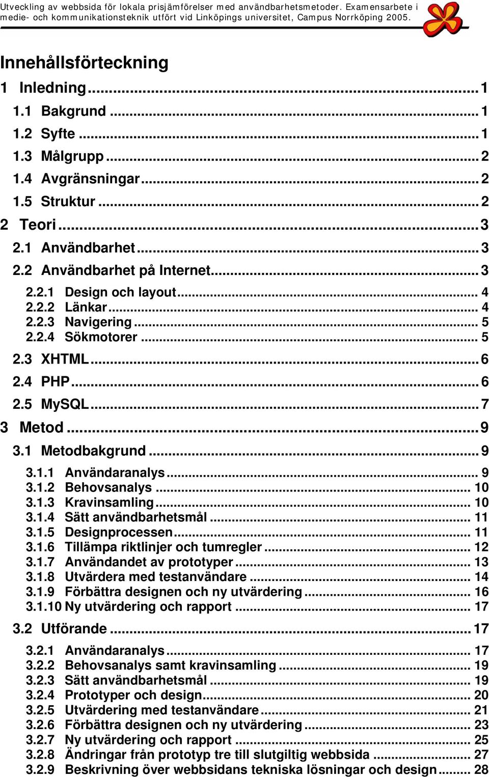 .. 10 3.1.4 Sätt användbarhetsmål... 11 3.1.5 Designprocessen... 11 3.1.6 Tillämpa riktlinjer och tumregler... 12 3.1.7 Användandet av prototyper... 13 3.1.8 Utvärdera med testanvändare... 14 3.1.9 Förbättra designen och ny utvärdering.