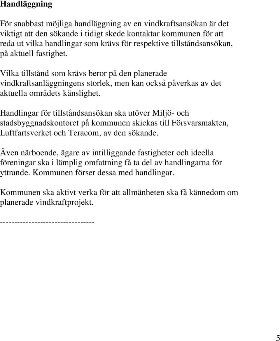 Handlingar för tillståndsansökan ska utöver Miljö- och stadsbyggnadskontoret på kommunen skickas till Försvarsmakten, Luftfartsverket och Teracom, av den sökande.