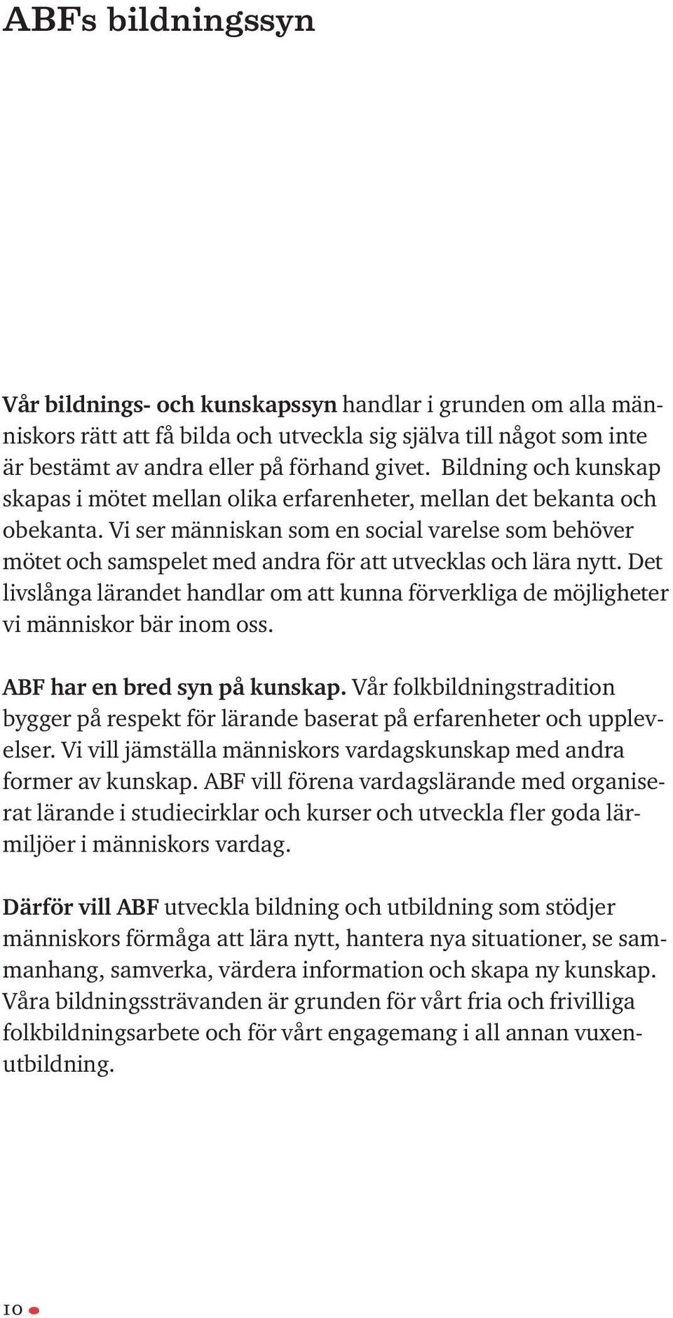 Vi ser människan som en social varelse som behöver mötet och samspelet med andra för att utvecklas och lära nytt.