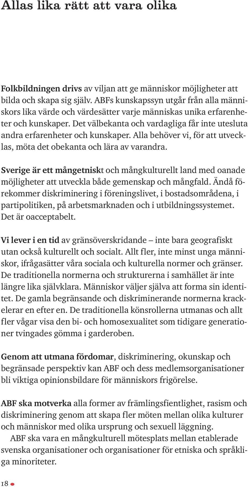 Det välbekanta och vardagliga får inte utesluta andra erfarenheter och kunskaper. Alla behöver vi, för att utvecklas, möta det obekanta och lära av varandra.