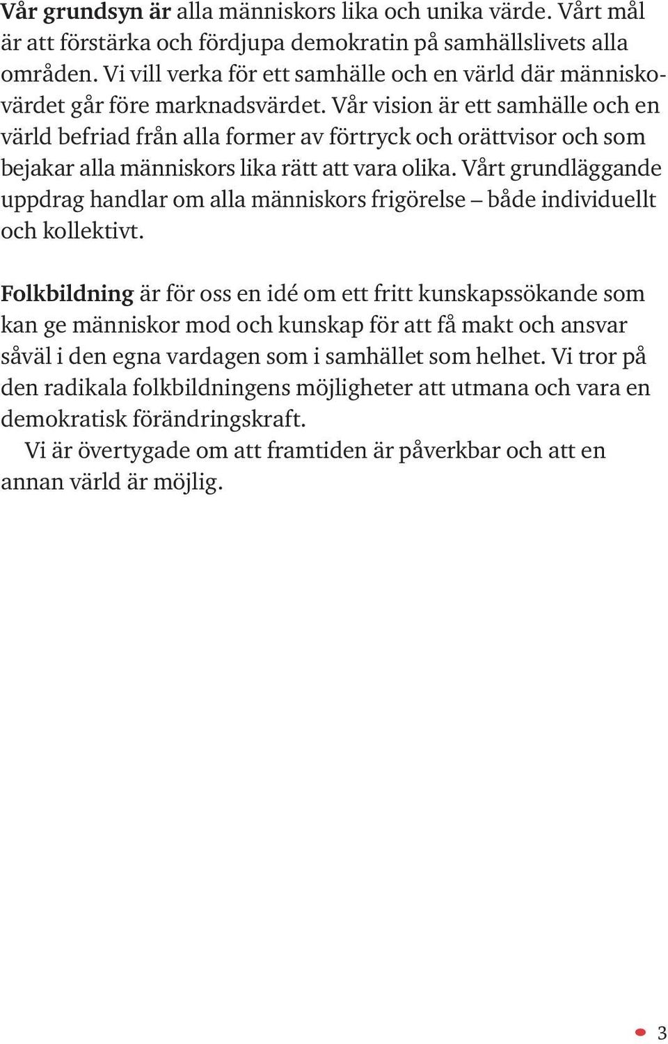 Vår vision är ett samhälle och en värld befriad från alla former av förtryck och orättvisor och som bejakar alla människors lika rätt att vara olika.