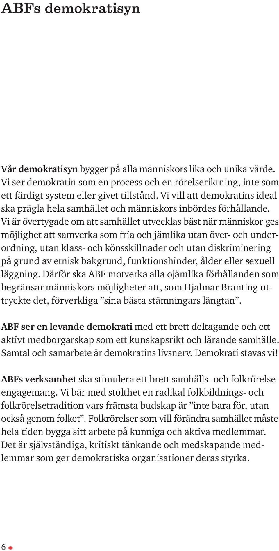 Vi är övertygade om att samhället utvecklas bäst när människor ges möjlighet att samverka som fria och jämlika utan över- och underordning, utan klass- och könsskillnader och utan diskriminering på