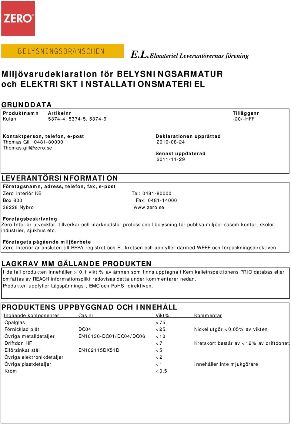 se Senast uppdaterad 2011-11-29 LEVERANTÖRSINFORMATION Företagsnamn, adress, telefon, fax, e-post Zero Interiör KB Tel: 0481-80000 Box 800 Fax: 0481-14000 38228 Nybro www.zero.