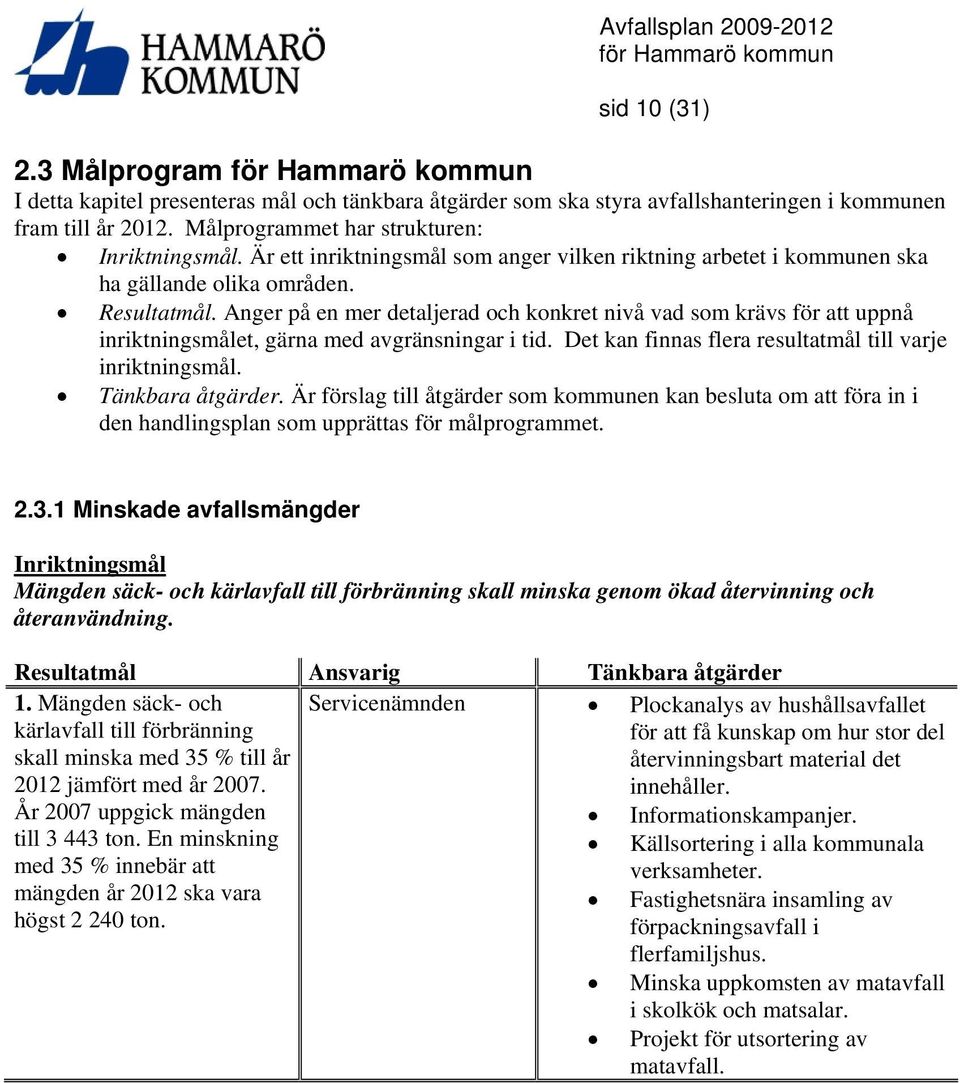 Anger på en mer detaljerad och konkret nivå vad som krävs för att uppnå inriktningsmålet, gärna med avgränsningar i tid. Det kan finnas flera resultatmål till varje inriktningsmål. Tänkbara åtgärder.