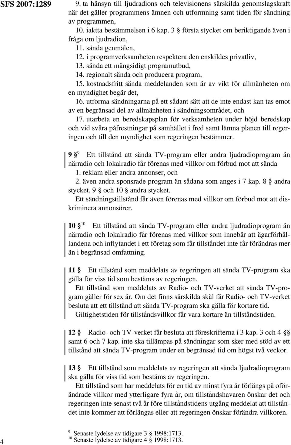 sända ett mångsidigt programutbud, 14. regionalt sända och producera program, 15. kostnadsfritt sända meddelanden som är av vikt för allmänheten om en myndighet begär det, 16.