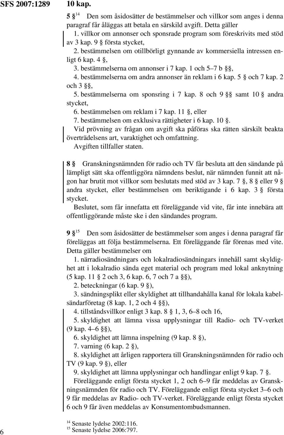 bestämmelserna om annonser i 7 kap. 1 och 5 7 b, 4. bestämmelserna om andra annonser än reklam i 6 kap. 5 och 7 kap. 2 och 3, 5. bestämmelserna om sponsring i 7 kap. 8 och 9 samt 10 andra stycket, 6.