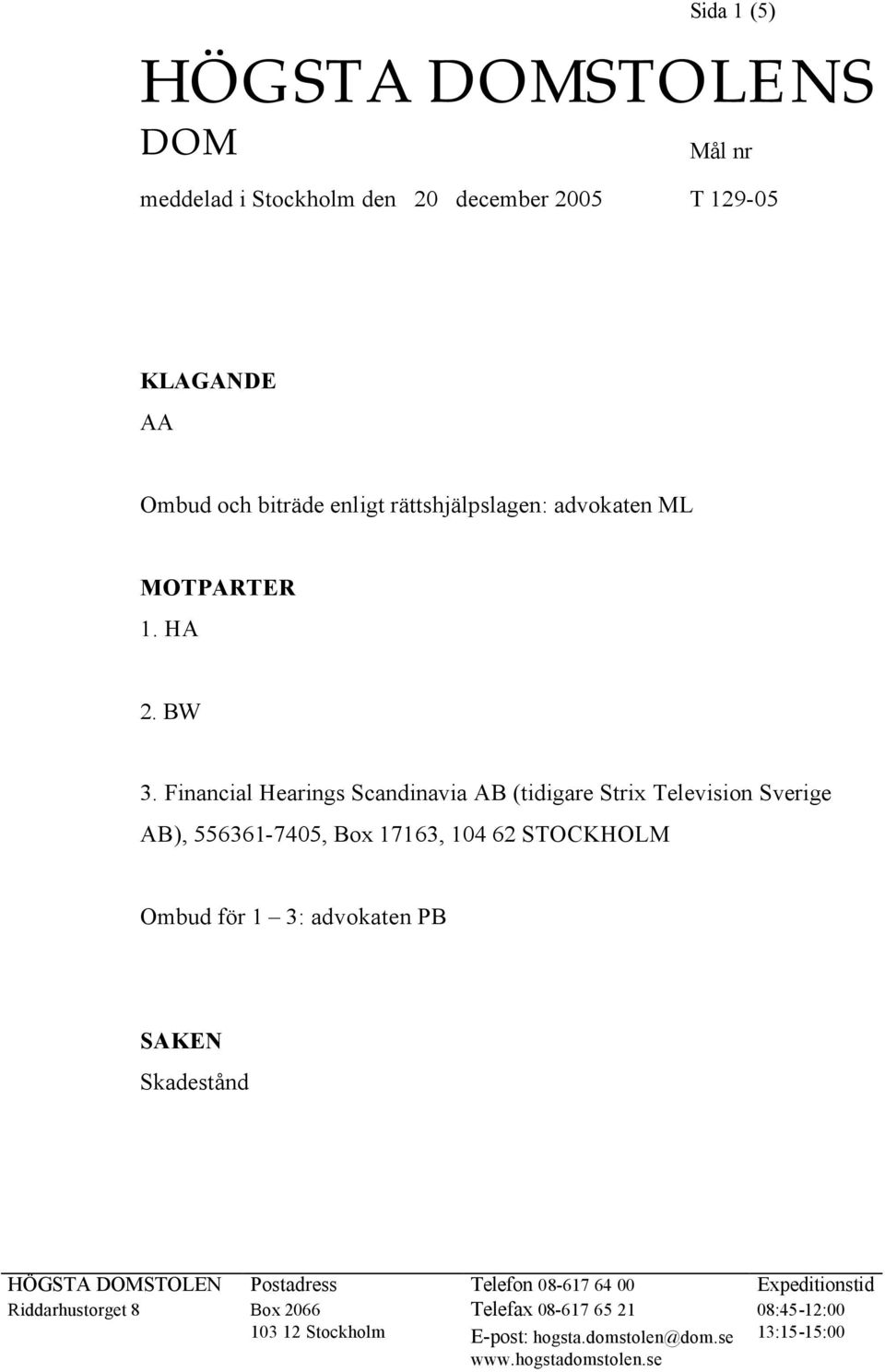 Financial Hearings Scandinavia AB (tidigare Strix Television Sverige AB), 556361-7405, Box 17163, 104 62 STOCKHOLM Ombud för 1 3: