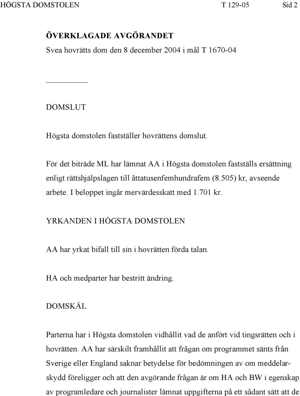 YRKANDEN I HÖGSTA DOMSTOLEN AA har yrkat bifall till sin i hovrätten förda talan. HA och medparter har bestritt ändring.