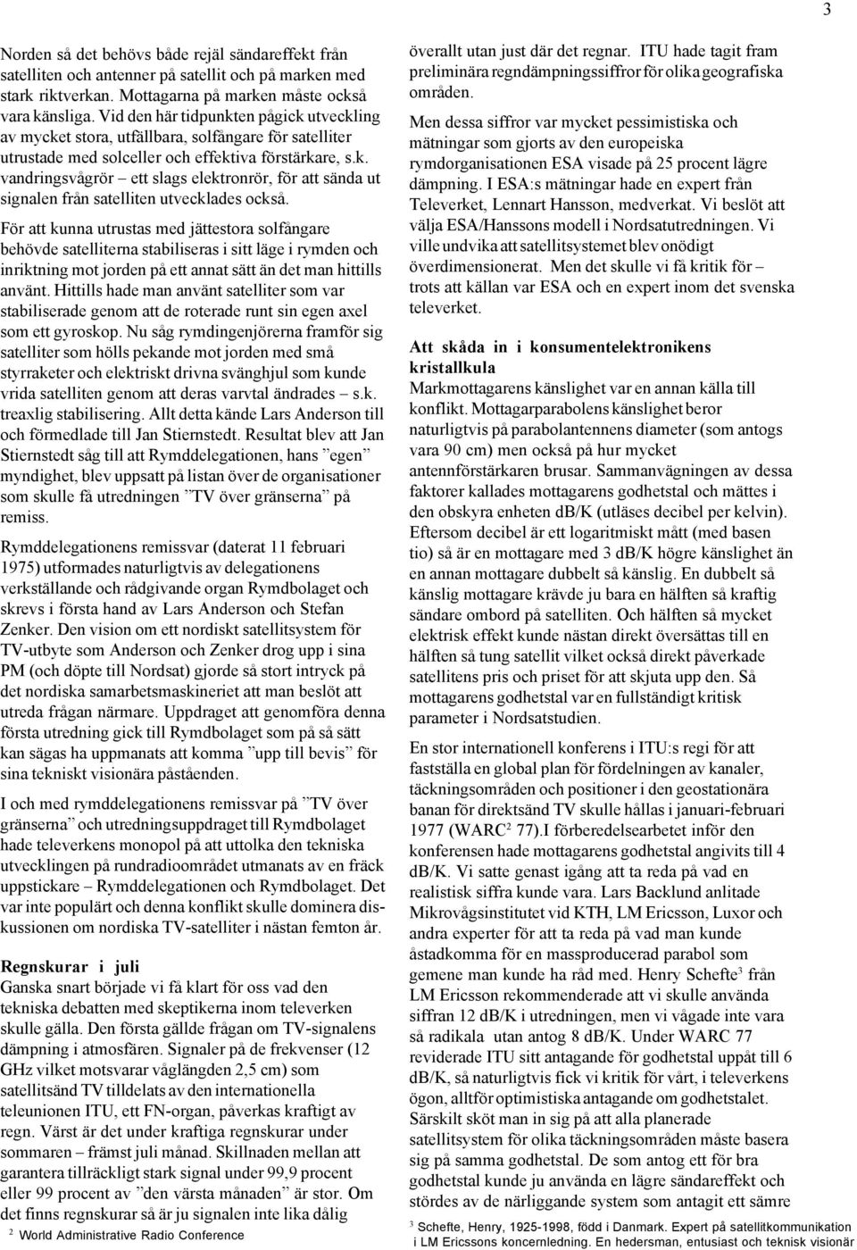 För att kunna utrustas med jättestora solfångare behövde satelliterna stabiliseras i sitt läge i rymden och inriktning mot jorden på ett annat sätt än det man hittills använt.