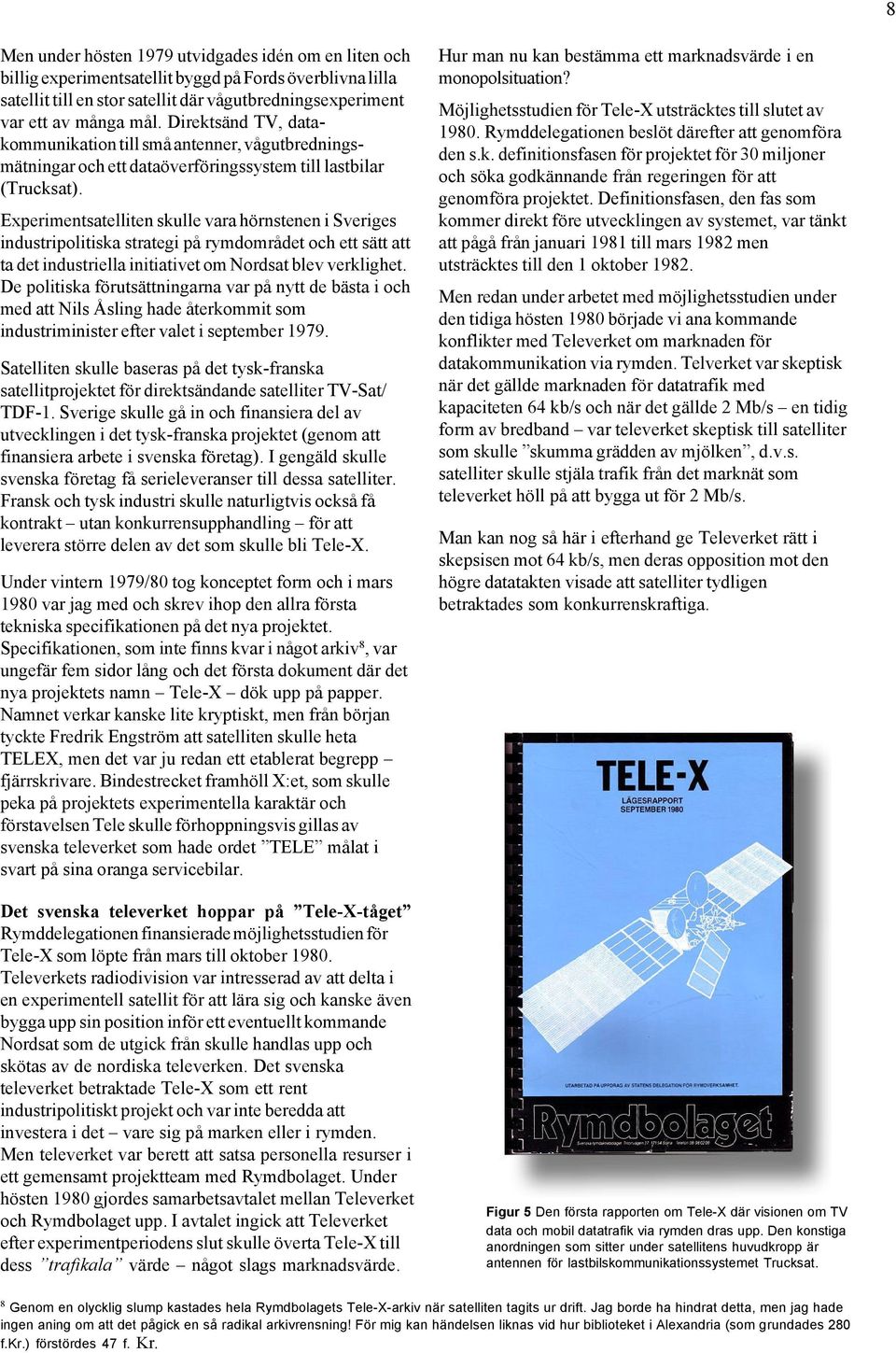 Experimentsatelliten skulle vara hörnstenen i Sveriges industripolitiska strategi på rymdområdet och ett sätt att ta det industriella initiativet om Nordsat blev verklighet.